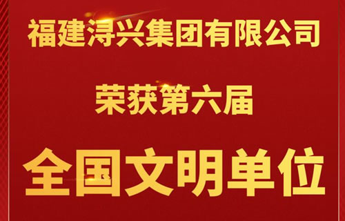 【喜报】福建浔兴集团有限公司荣获第六届全国文明单位荣誉称号